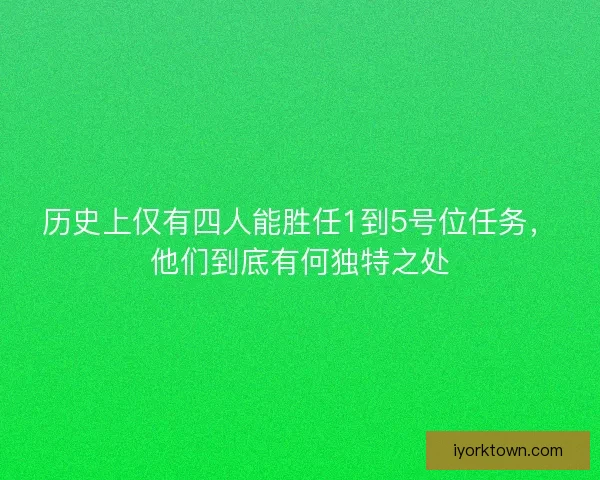 历史上仅有四人能胜任1到5号位任务，他们到底有何独特之处